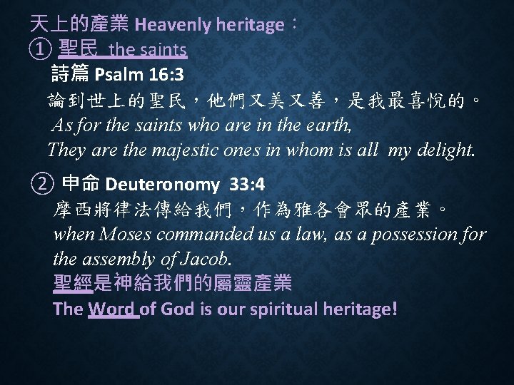 天上的產業 Heavenly heritage： ① 聖民 the saints 詩篇 Psalm 16: 3 論到世上的聖民，他們又美又善，是我最喜悅的。 As for