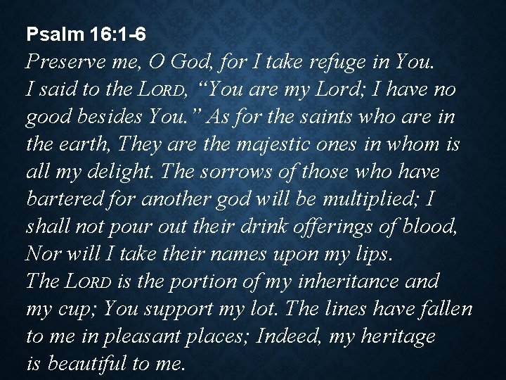 Psalm 16: 1 -6 Preserve me, O God, for I take refuge in You.