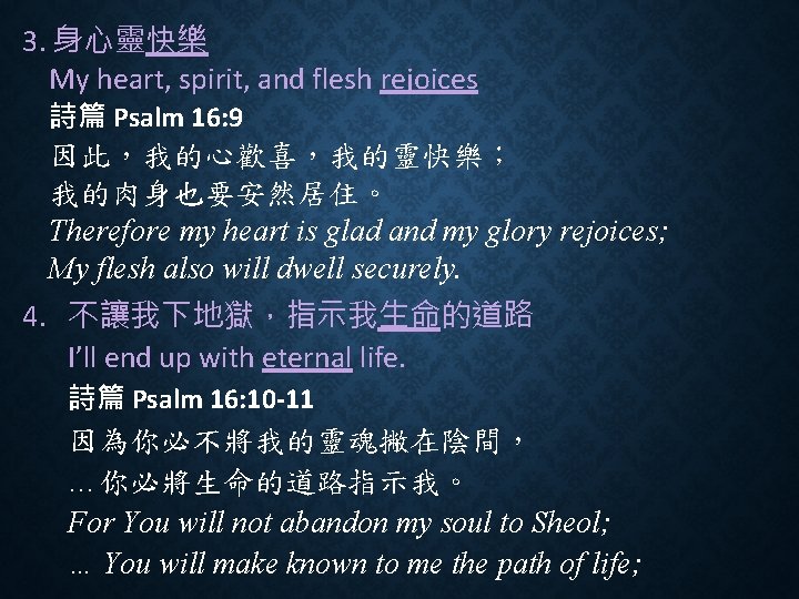 3. 身心靈快樂 My heart, spirit, and flesh rejoices 詩篇 Psalm 16: 9 因此，我的心歡喜，我的靈快樂； 我的肉身也要安然居住。