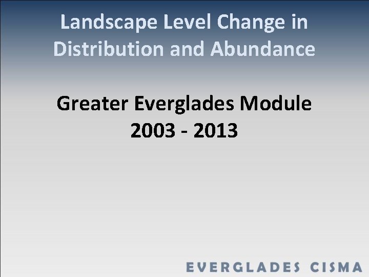 Landscape Level Change in Distribution and Abundance Greater Everglades Module 2003 - 2013 