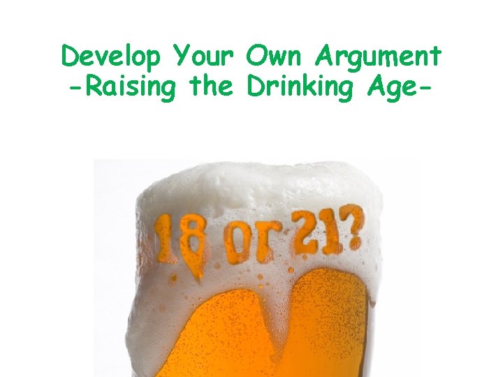 Develop Your Own Argument -Raising the Drinking Age- 