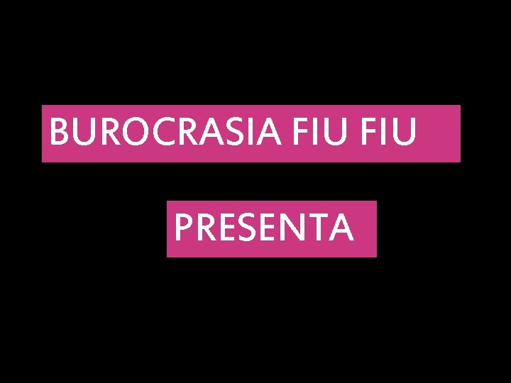 BUROCRASIA FIU PRESENTA 