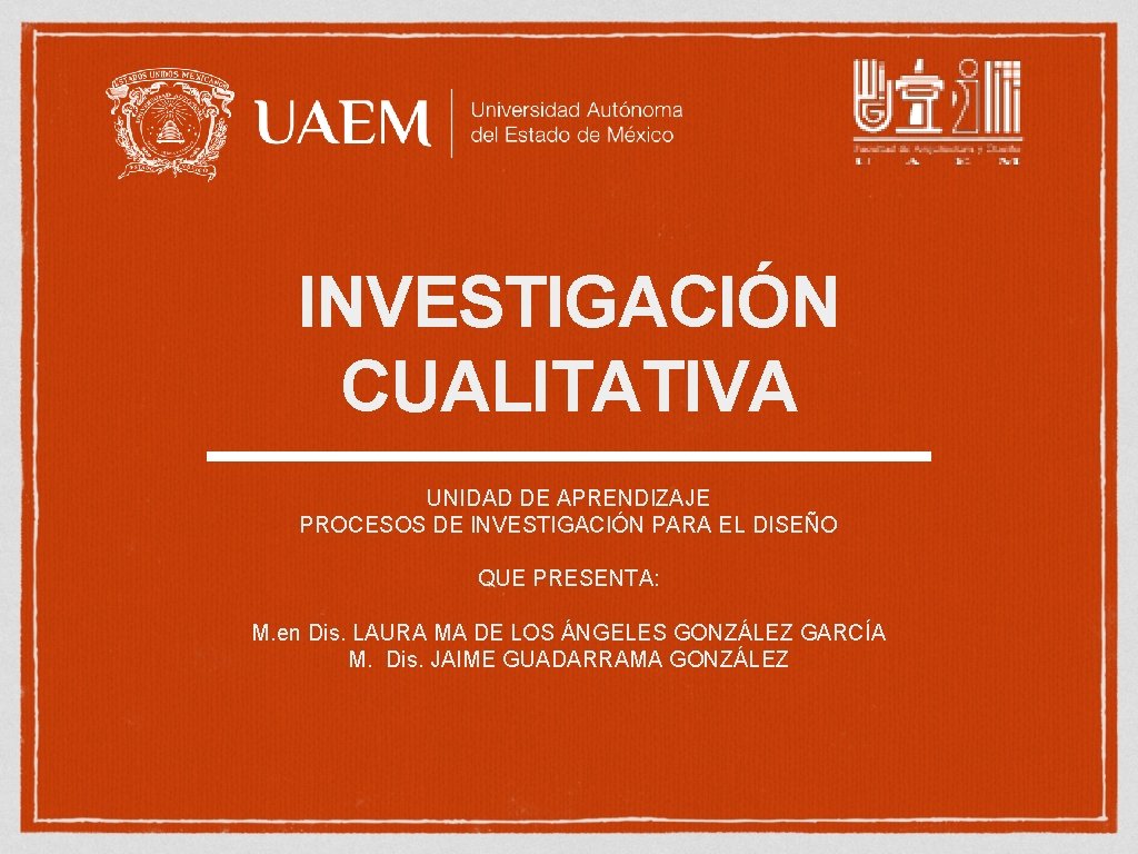 INVESTIGACIÓN CUALITATIVA UNIDAD DE APRENDIZAJE PROCESOS DE INVESTIGACIÓN PARA EL DISEÑO QUE PRESENTA: M.