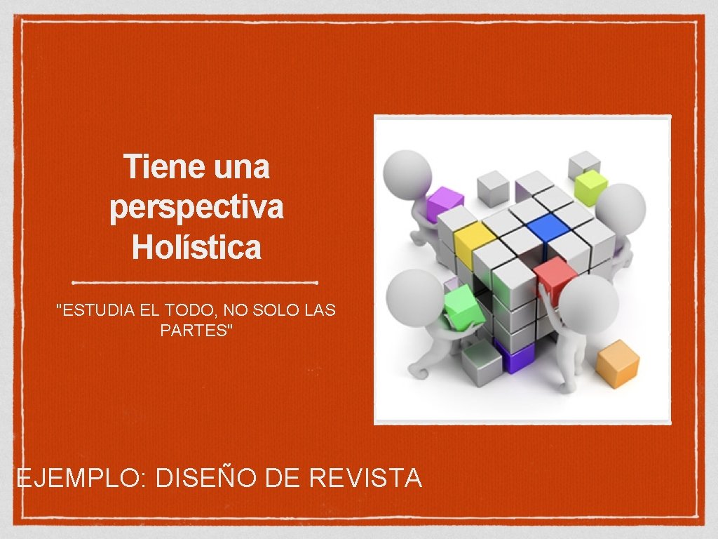 Tiene una perspectiva Holística "ESTUDIA EL TODO, NO SOLO LAS PARTES" EJEMPLO: DISEÑO DE