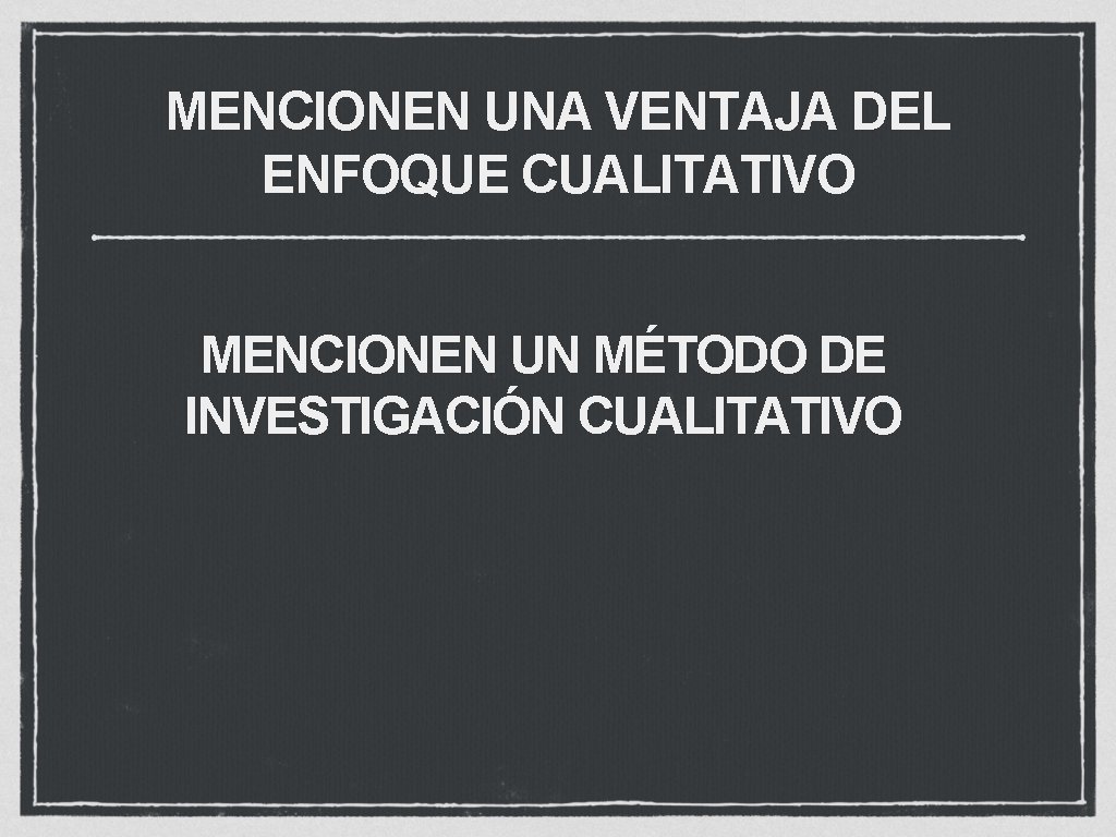 MENCIONEN UNA VENTAJA DEL ENFOQUE CUALITATIVO MENCIONEN UN MÉTODO DE INVESTIGACIÓN CUALITATIVO 