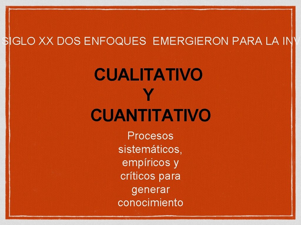 SIGLO XX DOS ENFOQUES EMERGIERON PARA LA INVE CUALITATIVO Y CUANTITATIVO Procesos sistemáticos, empíricos