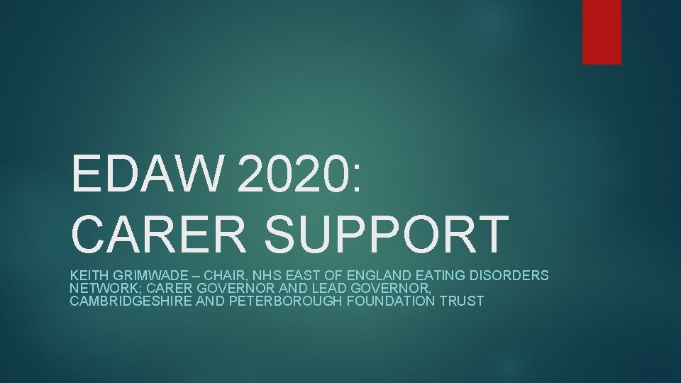 EDAW 2020: CARER SUPPORT KEITH GRIMWADE – CHAIR, NHS EAST OF ENGLAND EATING DISORDERS EDAW 2020: CARER SUPPORT KEITH GRIMWADE – CHAIR, NHS EAST OF ENGLAND EATING DISORDERS