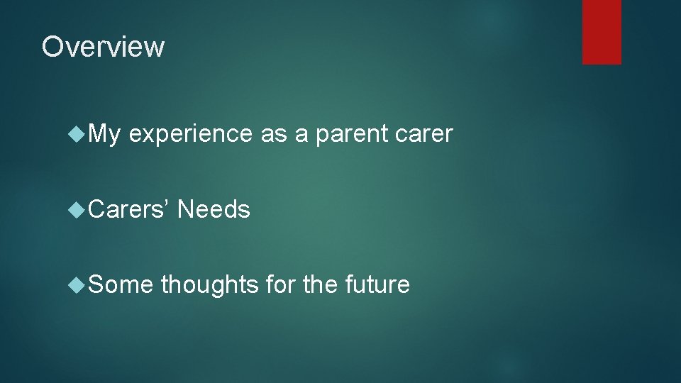 Overview My experience as a parent carer Carers’ Some Needs thoughts for the future Overview My experience as a parent carer Carers’ Some Needs thoughts for the future