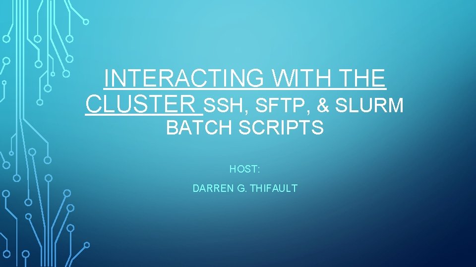 INTERACTING WITH THE CLUSTER SSH, SFTP, & SLURM BATCH SCRIPTS HOST: DARREN G. THIFAULT