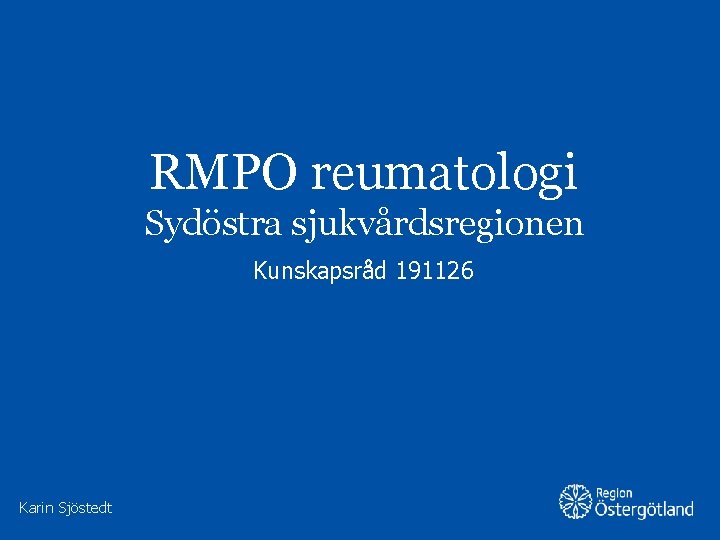 RMPO reumatologi Sydöstra sjukvårdsregionen Kunskapsråd 191126 Karin Sjöstedt RMPO reumatologi Sydöstra sjukvårdsregionen Kunskapsråd 191126 Karin Sjöstedt