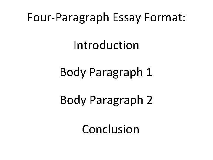 Four-Paragraph Essay Format: Introduction Body Paragraph 1 Body Paragraph 2 Conclusion 