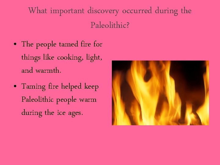 What important discovery occurred during the Paleolithic? • The people tamed fire for things