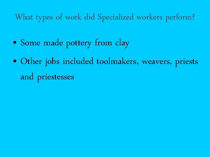 What types of work did Specialized workers perform? • Some made pottery from clay