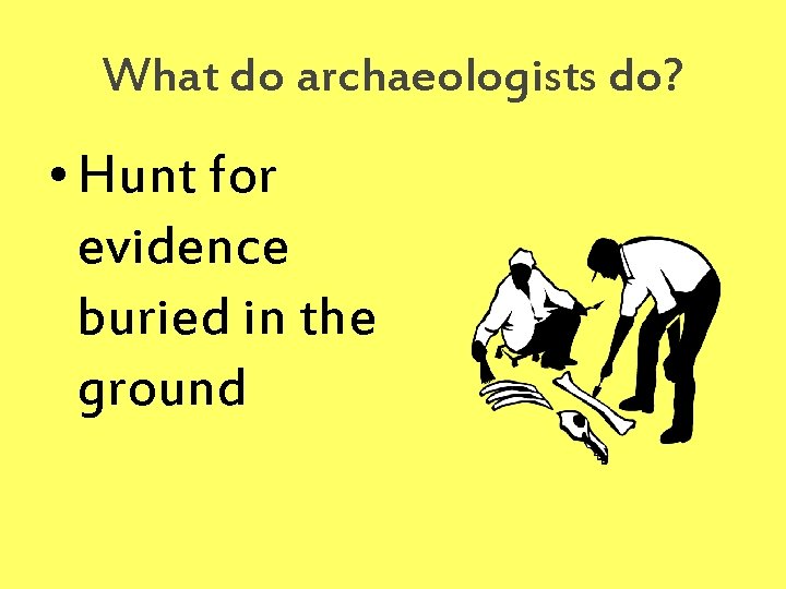 What do archaeologists do? • Hunt for evidence buried in the ground 