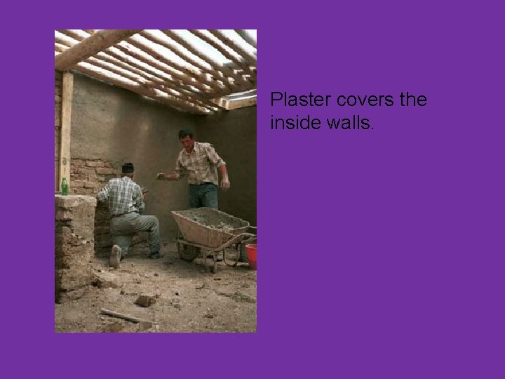 Plaster covers the inside walls. 