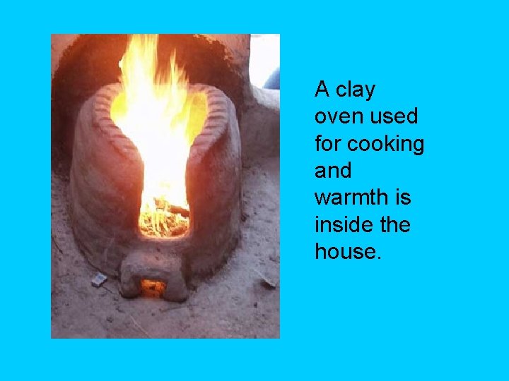 A clay oven used for cooking and warmth is inside the house. 