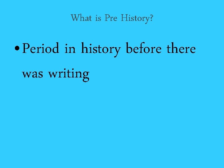 What is Pre History? • Period in history before there was writing 