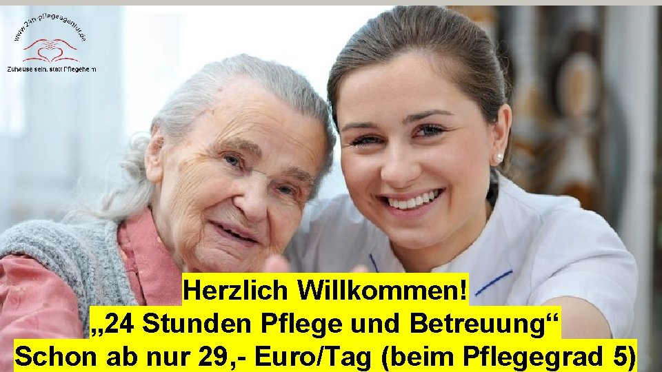 Herzlich Willkommen! „ 24 Stunden Pflege und Betreuung“ Schon ab nur 29, - Euro/Tag