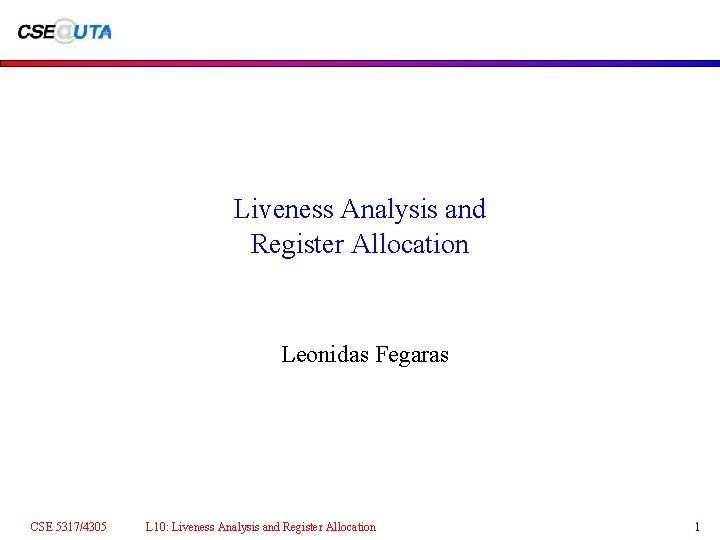 Liveness Analysis and Register Allocation Leonidas Fegaras CSE 5317/4305 L 10: Liveness Analysis and Liveness Analysis and Register Allocation Leonidas Fegaras CSE 5317/4305 L 10: Liveness Analysis and