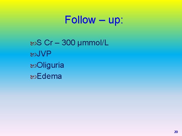 Follow – up: S Cr – 300 µmmol/L JVP Oliguria Edema 20 