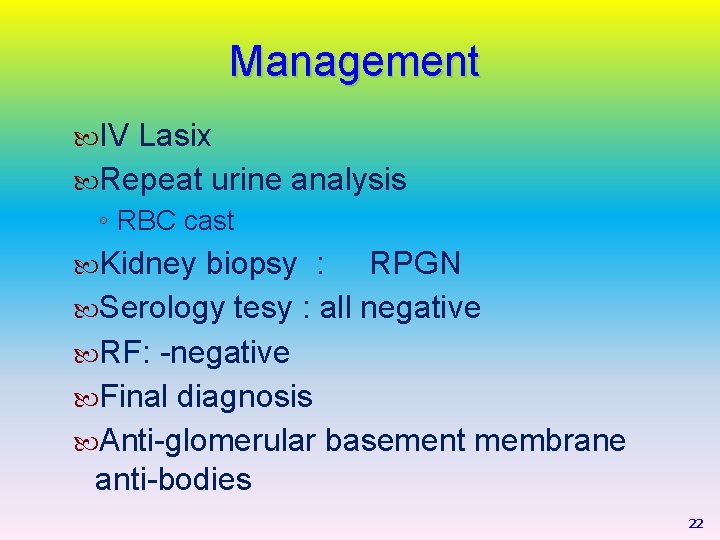 Management IV Lasix Repeat urine analysis ◦ RBC cast Kidney biopsy : RPGN Serology