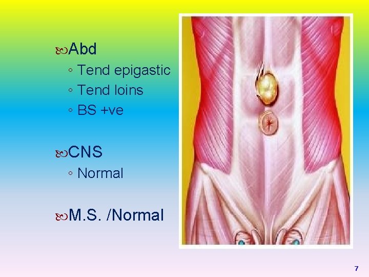  Abd ◦ Tend epigastic ◦ Tend loins ◦ BS +ve CNS ◦ Normal