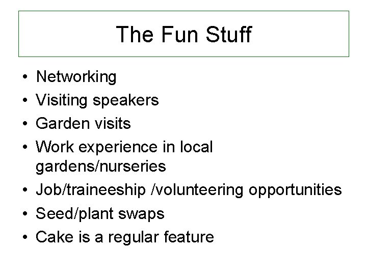 The Fun Stuff • • Networking Visiting speakers Garden visits Work experience in local