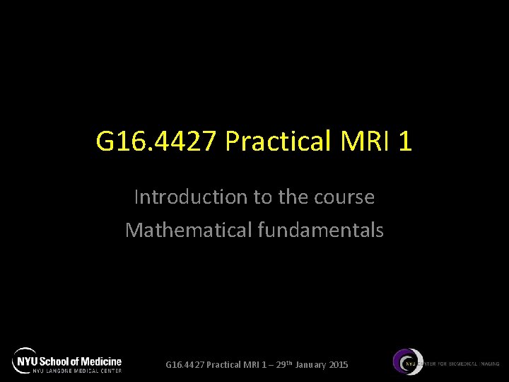 G 16. 4427 Practical MRI 1 Introduction to the course Mathematical fundamentals G 16.