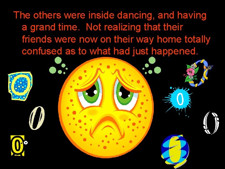 The others were inside dancing, and having a grand time. Not realizing that their