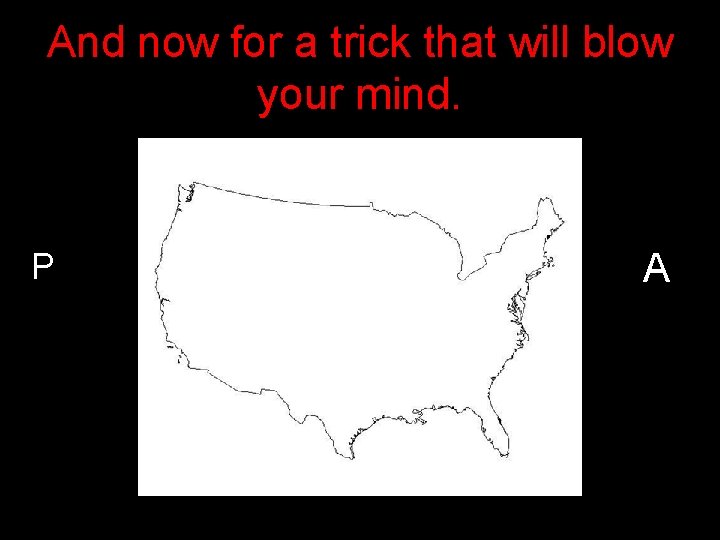 And now for a trick that will blow your mind. P A 