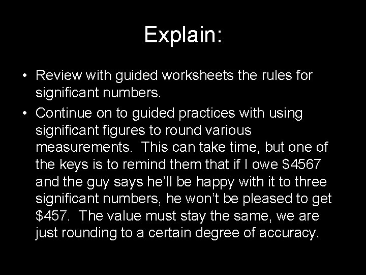 Explain: • Review with guided worksheets the rules for significant numbers. • Continue on