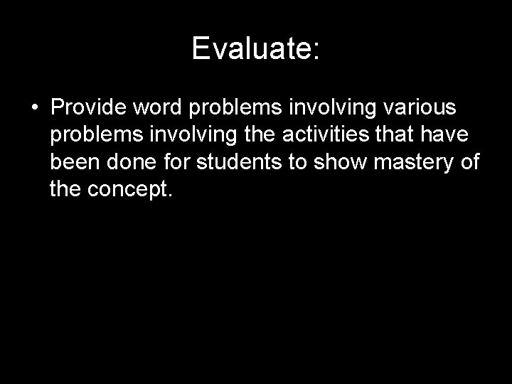 Evaluate: • Provide word problems involving various problems involving the activities that have been