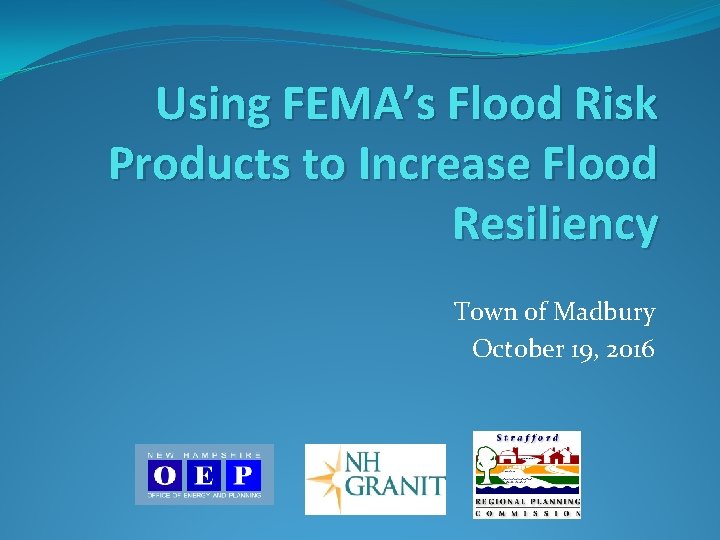Using FEMA’s Flood Risk Products to Increase Flood Resiliency Town of Madbury October 19,