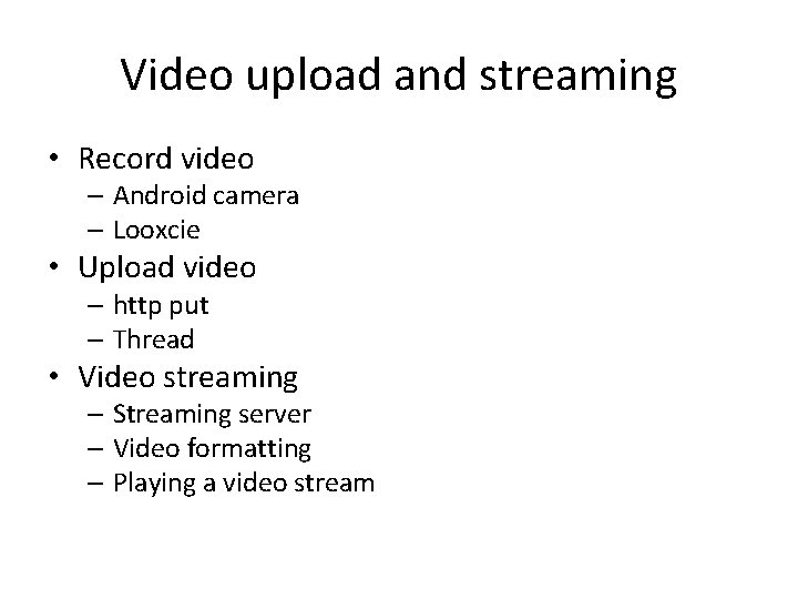 Video upload and streaming • Record video – Android camera – Looxcie • Upload