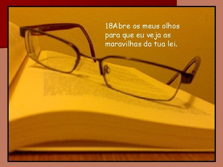 18 Abre os meus olhos para que eu veja as maravilhas da tua lei.