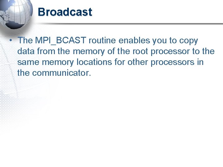 Broadcast • The MPI_BCAST routine enables you to copy data from the memory of
