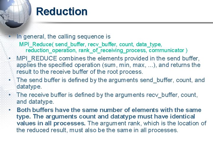 Reduction • In general, the calling sequence is MPI_Reduce( send_buffer, recv_buffer, count, data_type, reduction_operation,