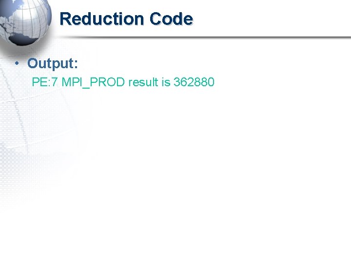 Reduction Code • Output: PE: 7 MPI_PROD result is 362880 