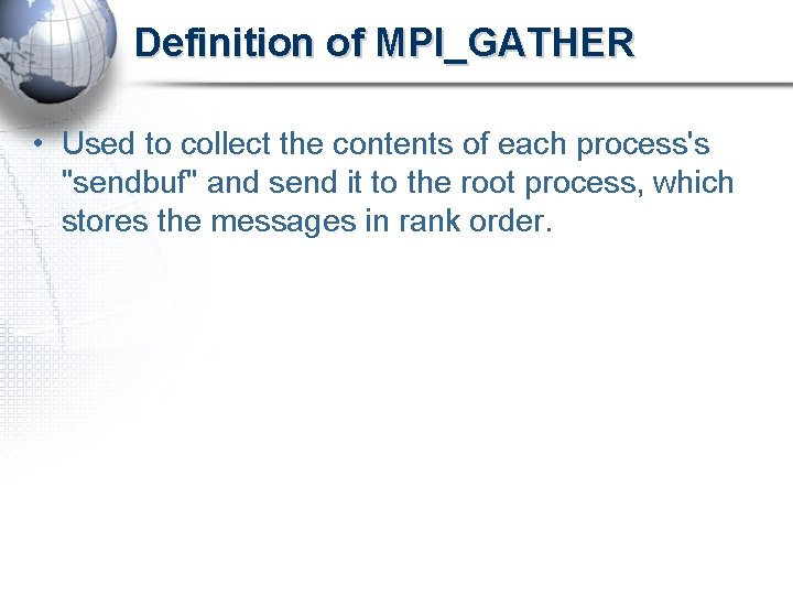 Definition of MPI_GATHER • Used to collect the contents of each process's "sendbuf" and