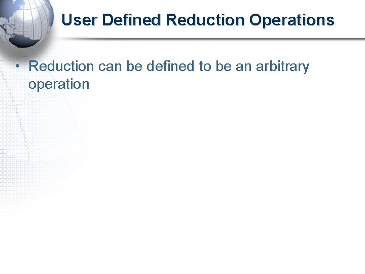 User Defined Reduction Operations • Reduction can be defined to be an arbitrary operation