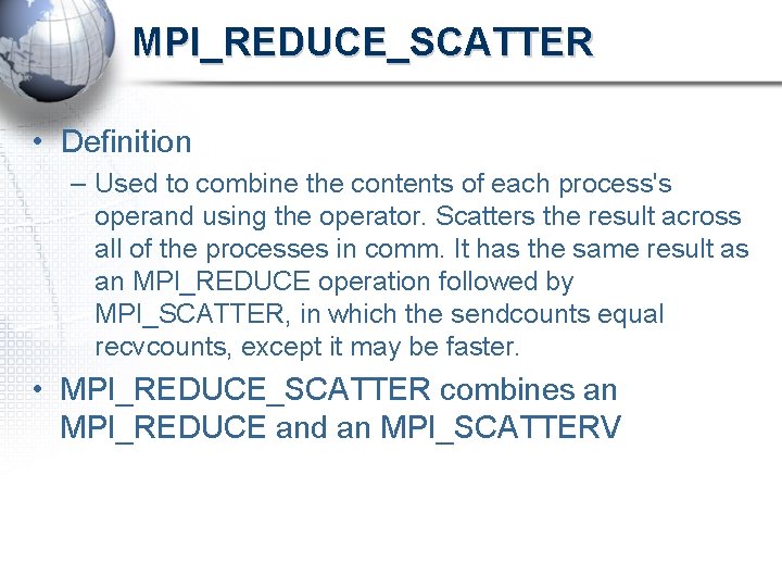 MPI_REDUCE_SCATTER • Definition – Used to combine the contents of each process's operand using