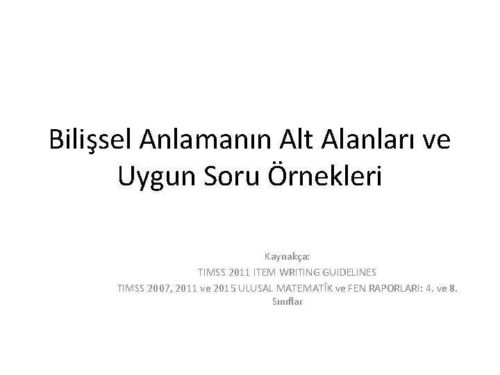 Bilişsel Anlamanın Alt Alanları ve Uygun Soru Örnekleri Kaynakça: TIMSS 2011 ITEM WRITING GUIDELINES