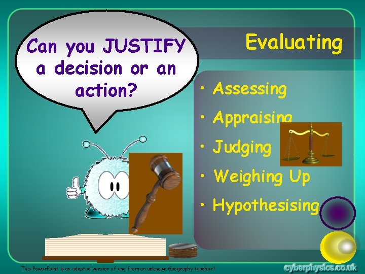 Evaluating Can you JUSTIFY a decision or an • Assessing action? • Appraising •