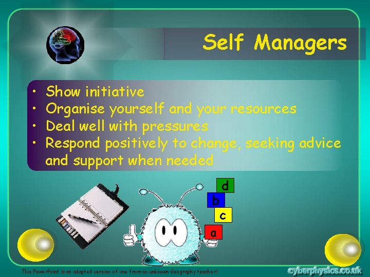 Self Managers • • Show initiative Organise yourself and your resources Deal well with