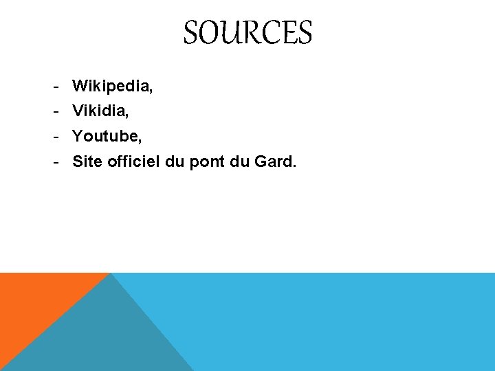 SOURCES - Wikipedia, - Vikidia, - Youtube, - Site officiel du pont du Gard.