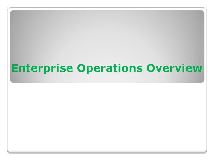 Enterprise Operations Overview Enterprise Operations Overview