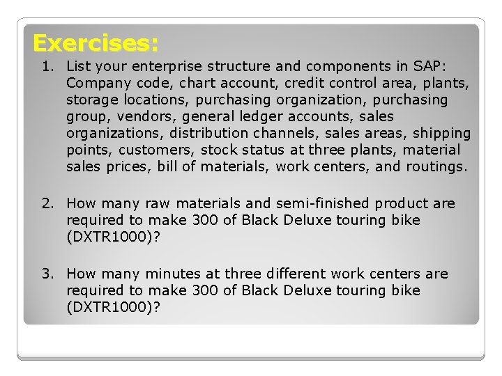 Exercises: 1. List your enterprise structure and components in SAP: Company code, chart account, Exercises: 1. List your enterprise structure and components in SAP: Company code, chart account,