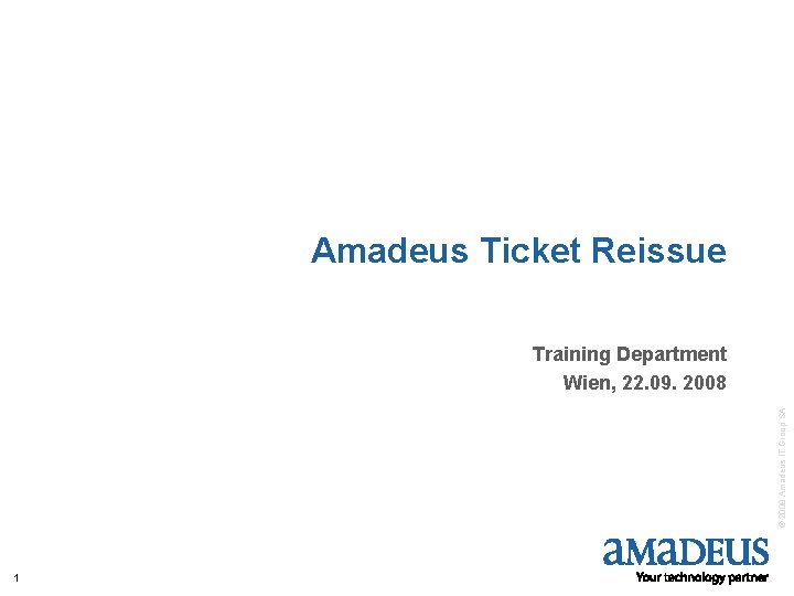 Amadeus Ticket Reissue © 2008 Amadeus IT Group SA Training Department Wien, 22. 09.