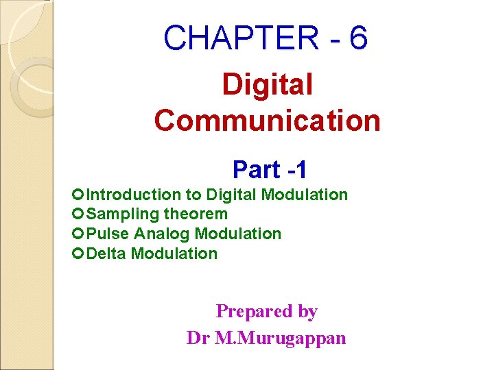 CHAPTER - 6 Digital Communication Part -1 Introduction to Digital Modulation Sampling theorem Pulse