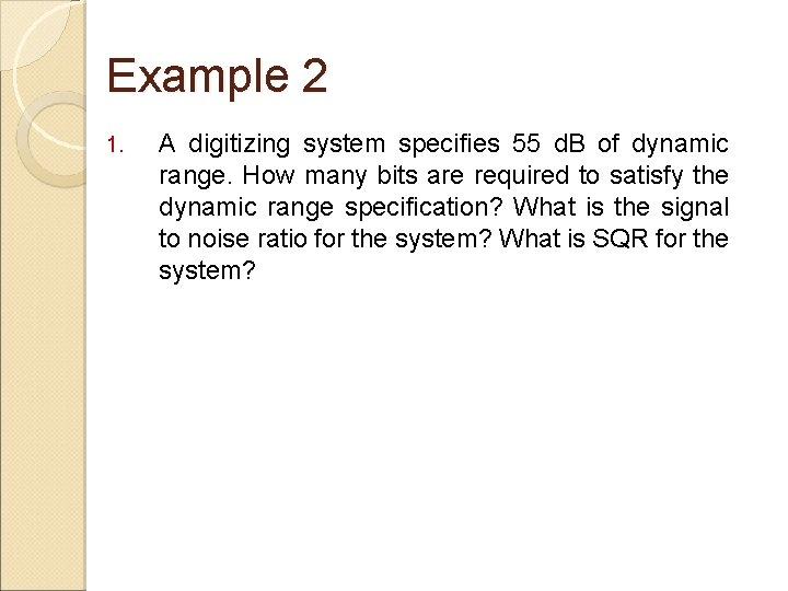 Example 2 1. A digitizing system specifies 55 d. B of dynamic range. How